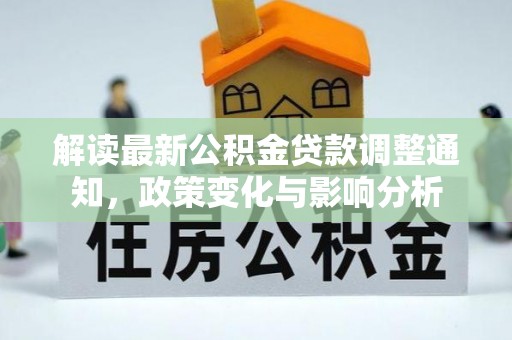 龙门解读最新公积金贷款调整通知，政策变化与影响分析
