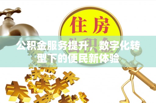 龙门公积金服务提升，数字化转型下的便民新体验