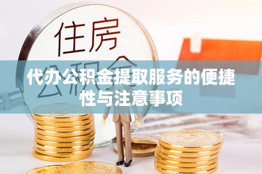 龙门代办公积金提取服务的便捷性与注意事项