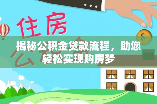 龙门揭秘公积金贷款流程，助您轻松实现购房梦
