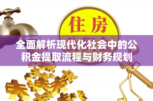 龙门全面解析现代化社会中的公积金提取流程与财务规划