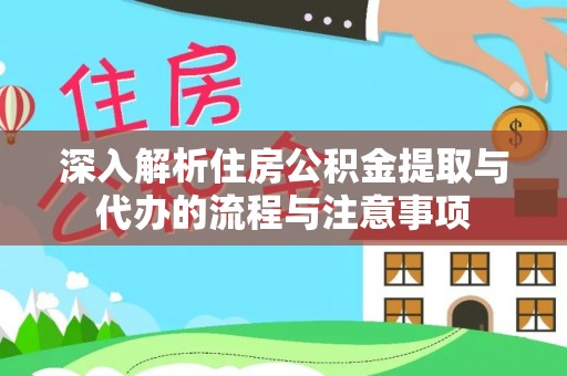 龙门深入解析住房公积金提取与代办的流程与注意事项