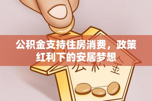龙门公积金支持住房消费，政策红利下的安居梦想