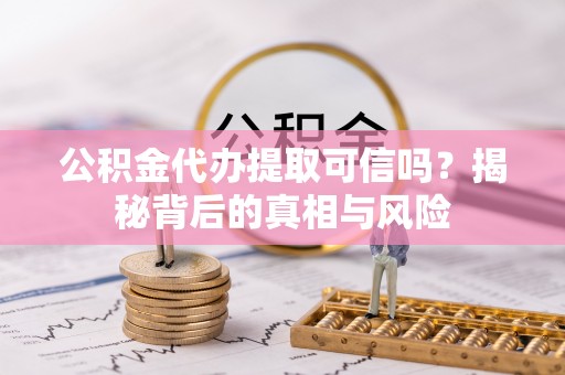 龙门公积金代办提取可信吗？揭秘背后的真相与风险