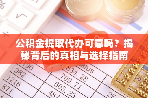 龙门公积金提取代办可靠吗？揭秘背后的真相与选择指南
