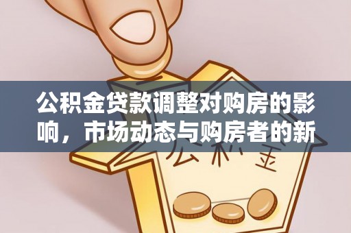 龙门公积金贷款调整对购房的影响，市场动态与购房者的新选择