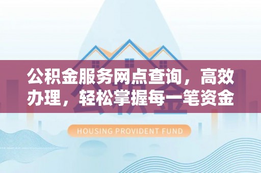 龙门公积金服务网点查询，高效办理，轻松掌握每一笔资金动态