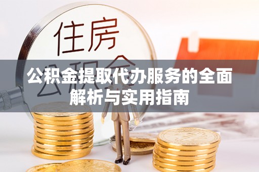 龙门公积金提取代办服务的全面解析与实用指南