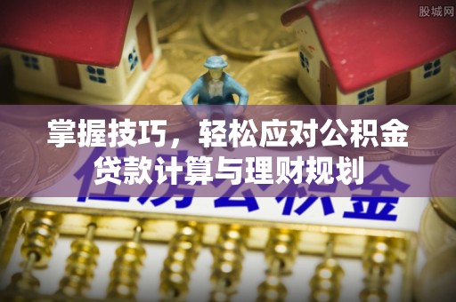 龙门掌握技巧，轻松应对公积金贷款计算与理财规划