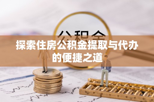 龙门探索住房公积金提取与代办的便捷之道