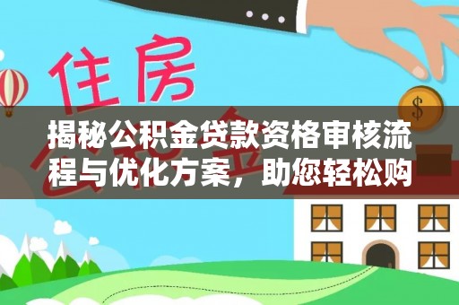 龙门揭秘公积金贷款资格审核流程与优化方案，助您轻松购房