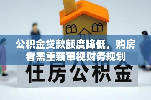 龙门公积金贷款额度降低，购房者需重新审视财务规划