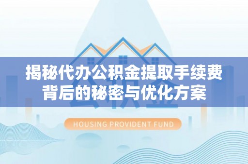 龙门揭秘代办公积金提取手续费背后的秘密与优化方案