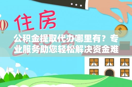 龙门公积金提取代办哪里有？专业服务助您轻松解决资金难题