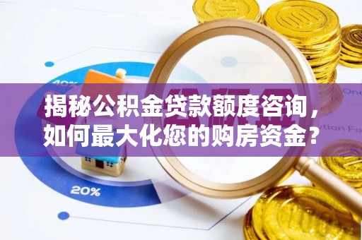 龙门揭秘公积金贷款额度咨询，如何最大化您的购房资金？