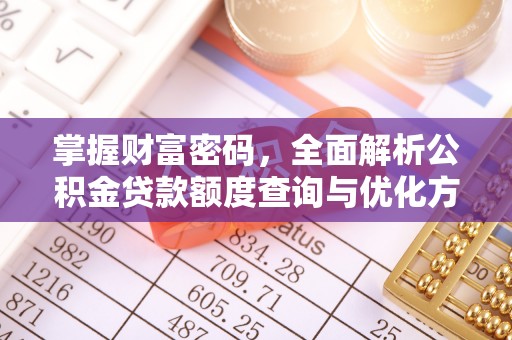 龙门掌握财富密码，全面解析公积金贷款额度查询与优化方案