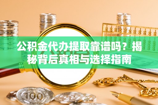 龙门公积金代办提取靠谱吗？揭秘背后真相与选择指南