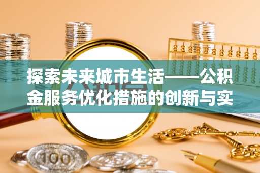 龙门探索未来城市生活——公积金服务优化措施的创新与实践