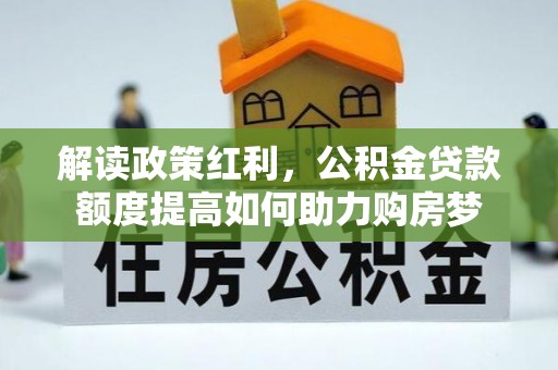 龙门解读政策红利，公积金贷款额度提高如何助力购房梦