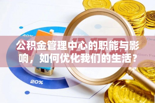 龙门公积金管理中心的职能与影响，如何优化我们的生活？