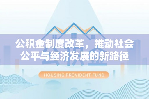 龙门公积金制度改革，推动社会公平与经济发展的新路径