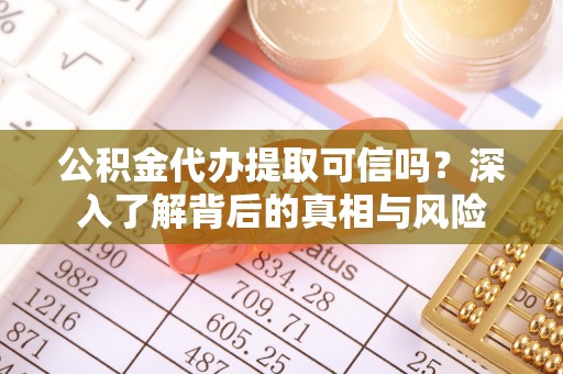 龙门公积金代办提取可信吗？深入了解背后的真相与风险