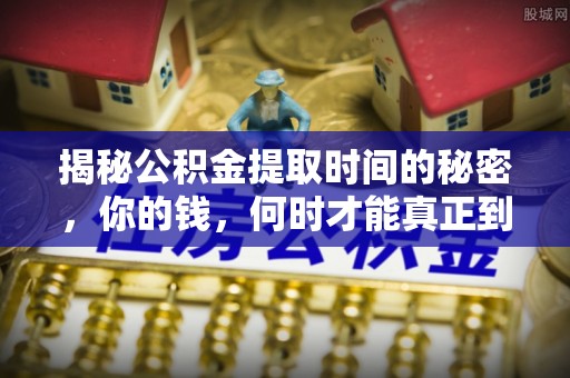 龙门揭秘公积金提取时间的秘密，你的钱，何时才能真正到手？