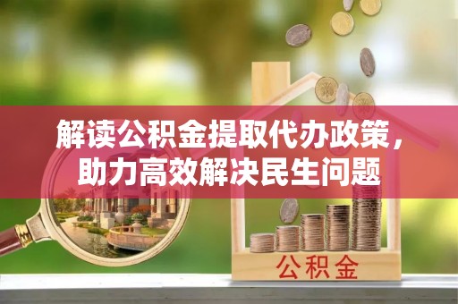 龙门解读公积金提取代办政策，助力高效解决民生问题