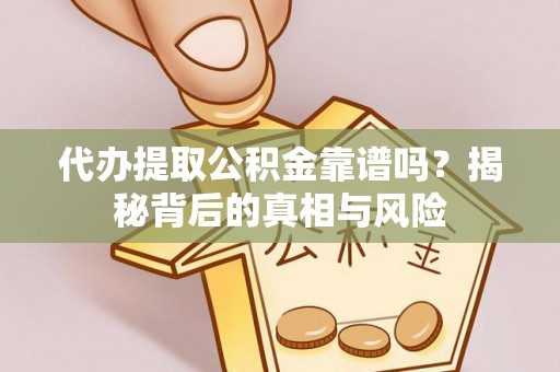 龙门代办提取公积金靠谱吗？揭秘背后的真相与风险
