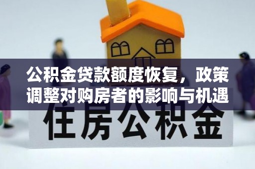 龙门公积金贷款额度恢复，政策调整对购房者的影响与机遇