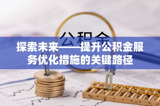 龙门探索未来——提升公积金服务优化措施的关键路径