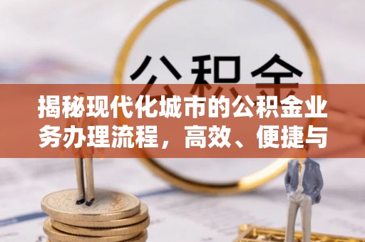龙门揭秘现代化城市的公积金业务办理流程，高效、便捷与未来趋势
