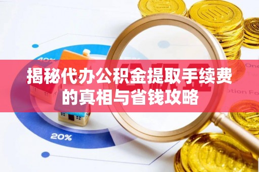 龙门揭秘代办公积金提取手续费的真相与省钱攻略