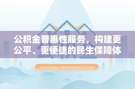 龙门公积金普惠性服务，构建更公平、更便捷的民生保障体系