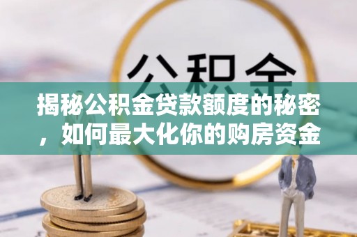 龙门揭秘公积金贷款额度的秘密，如何最大化你的购房资金？