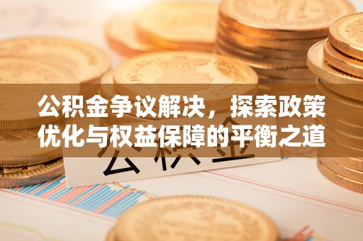龙门公积金争议解决，探索政策优化与权益保障的平衡之道