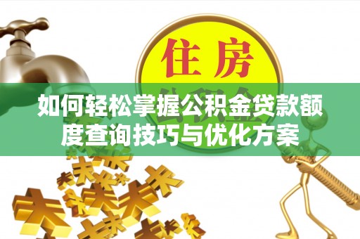 龙门如何轻松掌握公积金贷款额度查询技巧与优化方案