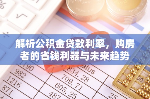龙门解析公积金贷款利率，购房者的省钱利器与未来趋势