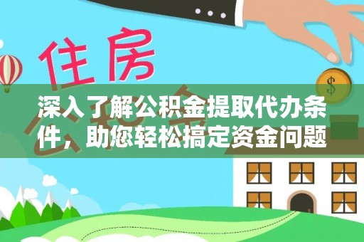 龙门深入了解公积金提取代办条件，助您轻松搞定资金问题
