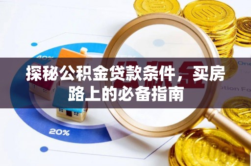 龙门探秘公积金贷款条件，买房路上的必备指南