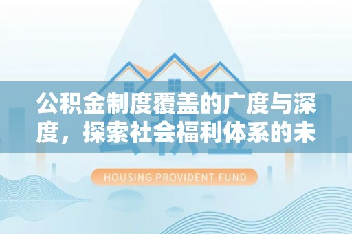 龙门公积金制度覆盖的广度与深度，探索社会福利体系的未来方向