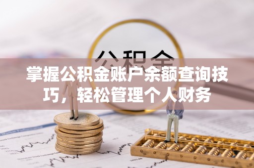 龙门掌握公积金账户余额查询技巧，轻松管理个人财务