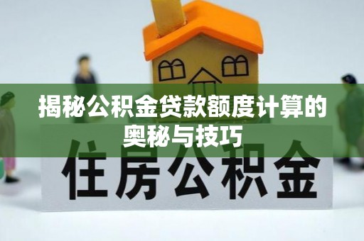 龙门揭秘公积金贷款额度计算的奥秘与技巧
