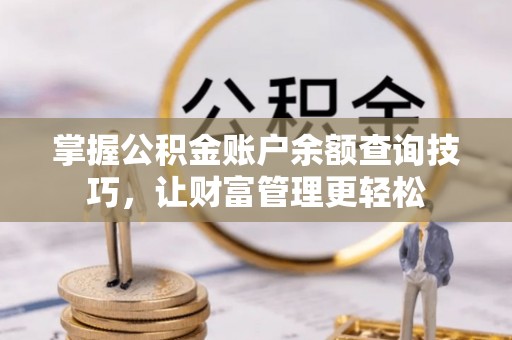龙门掌握公积金账户余额查询技巧，让财富管理更轻松