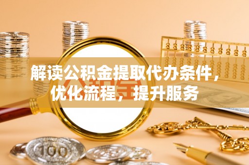 龙门解读公积金提取代办条件，优化流程，提升服务