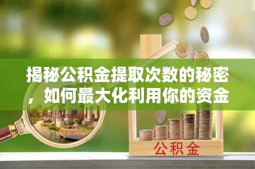 龙门揭秘公积金提取次数的秘密，如何最大化利用你的资金