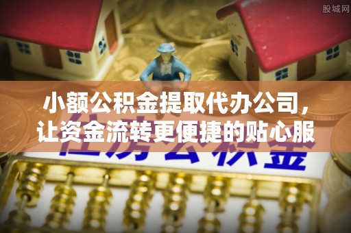 龙门小额公积金提取代办公司，让资金流转更便捷的贴心服务