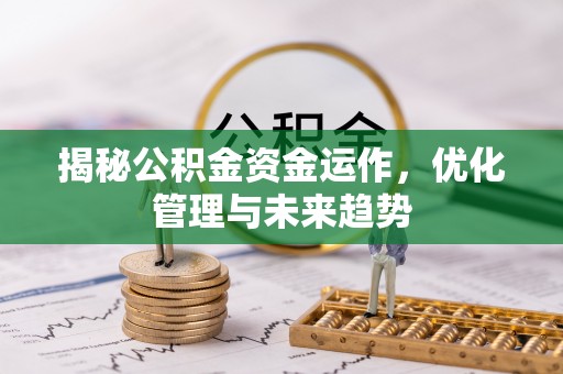 龙门揭秘公积金资金运作，优化管理与未来趋势