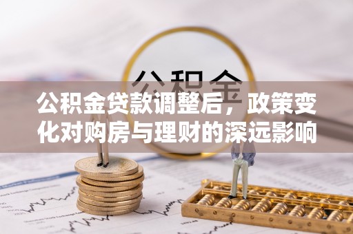 龙门公积金贷款调整后，政策变化对购房与理财的深远影响