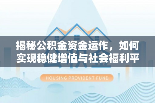 龙门揭秘公积金资金运作，如何实现稳健增值与社会福利平衡